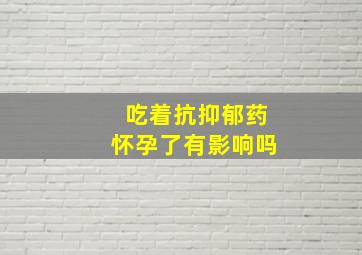 吃着抗抑郁药怀孕了有影响吗