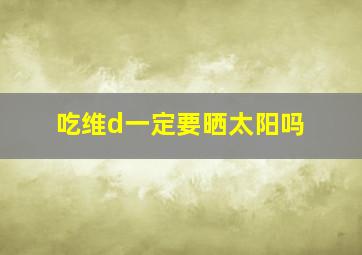 吃维d一定要晒太阳吗