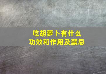 吃胡萝卜有什么功效和作用及禁忌