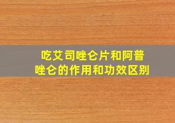 吃艾司唑仑片和阿普唑仑的作用和功效区别