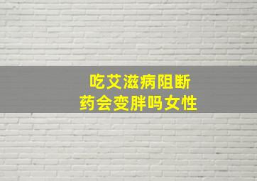 吃艾滋病阻断药会变胖吗女性