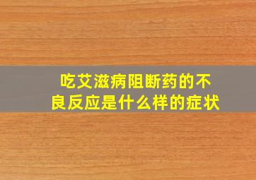 吃艾滋病阻断药的不良反应是什么样的症状