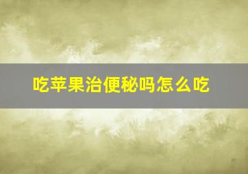 吃苹果治便秘吗怎么吃