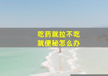 吃药就拉不吃就便秘怎么办