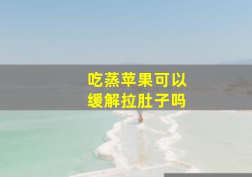 吃蒸苹果可以缓解拉肚子吗