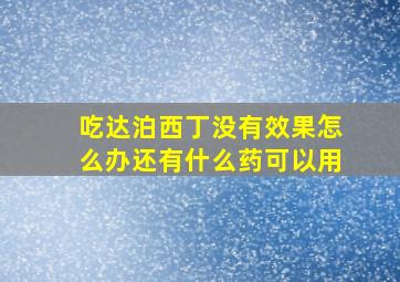 吃达泊西丁没有效果怎么办还有什么药可以用