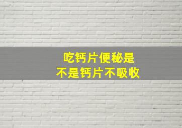 吃钙片便秘是不是钙片不吸收