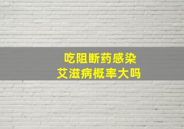 吃阻断药感染艾滋病概率大吗