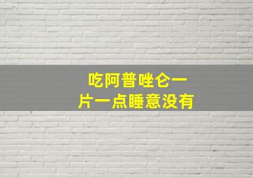 吃阿普唑仑一片一点睡意没有