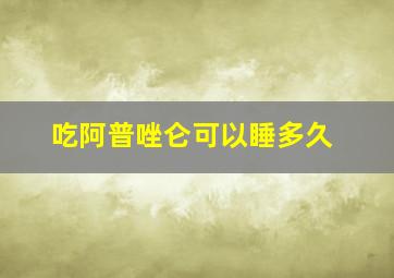 吃阿普唑仑可以睡多久