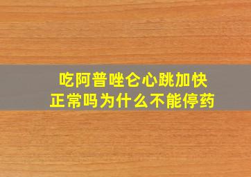 吃阿普唑仑心跳加快正常吗为什么不能停药