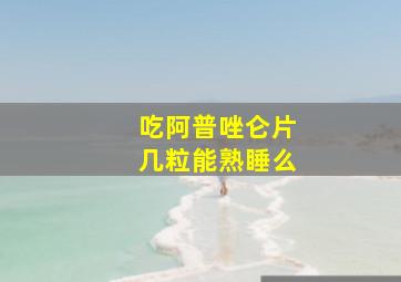 吃阿普唑仑片几粒能熟睡么