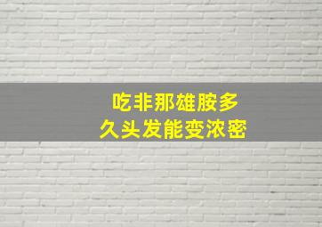 吃非那雄胺多久头发能变浓密