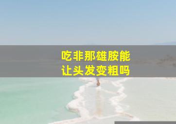 吃非那雄胺能让头发变粗吗