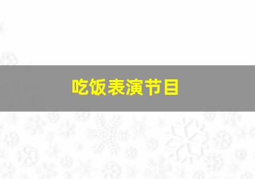 吃饭表演节目