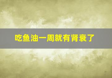 吃鱼油一周就有肾衰了