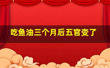 吃鱼油三个月后五官变了