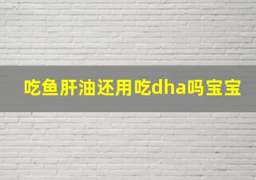 吃鱼肝油还用吃dha吗宝宝