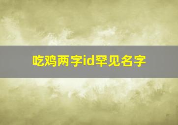 吃鸡两字id罕见名字