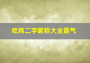 吃鸡二字昵称大全霸气