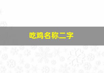 吃鸡名称二字