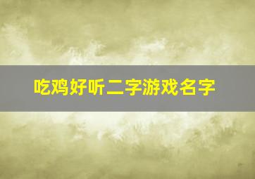 吃鸡好听二字游戏名字