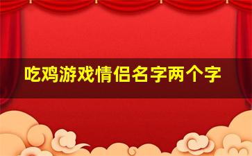 吃鸡游戏情侣名字两个字