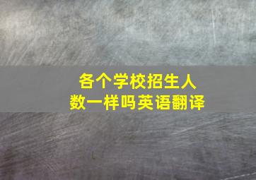 各个学校招生人数一样吗英语翻译