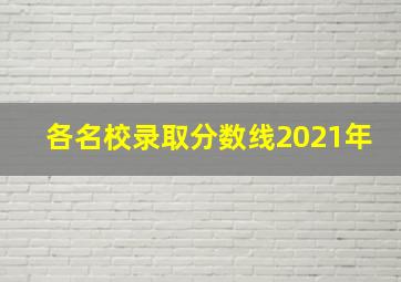 各名校录取分数线2021年