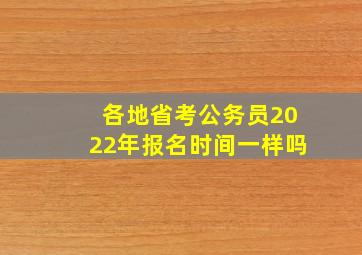 各地省考公务员2022年报名时间一样吗