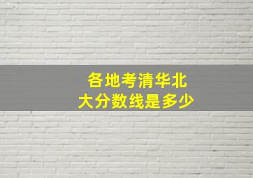 各地考清华北大分数线是多少