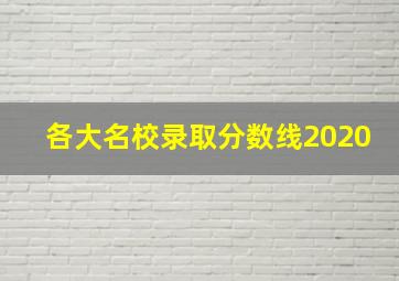 各大名校录取分数线2020