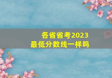 各省省考2023最低分数线一样吗