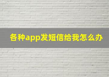 各种app发短信给我怎么办