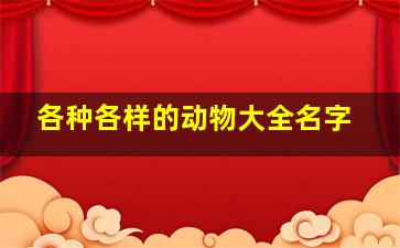 各种各样的动物大全名字