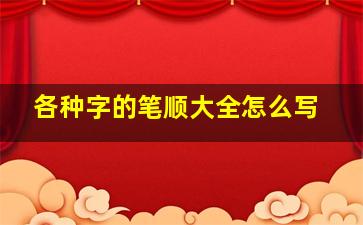 各种字的笔顺大全怎么写