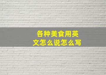 各种美食用英文怎么说怎么写