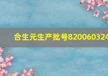 合生元生产批号820060324