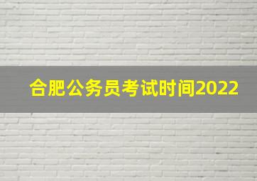 合肥公务员考试时间2022