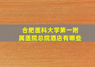 合肥医科大学第一附属医院总院酒店有哪些