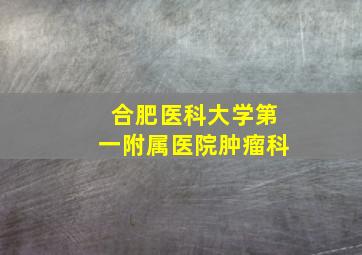 合肥医科大学第一附属医院肿瘤科