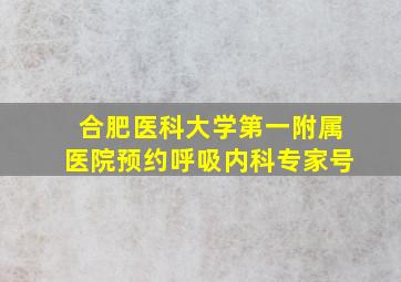 合肥医科大学第一附属医院预约呼吸内科专家号