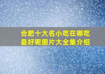 合肥十大名小吃在哪吃最好呢图片大全集介绍