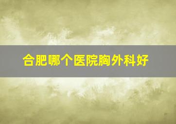 合肥哪个医院胸外科好