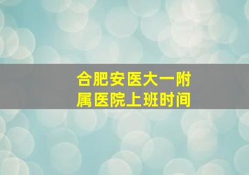 合肥安医大一附属医院上班时间