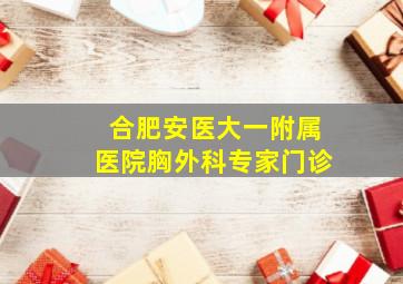 合肥安医大一附属医院胸外科专家门诊