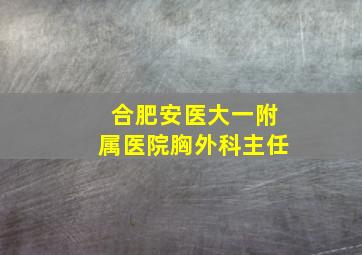 合肥安医大一附属医院胸外科主任