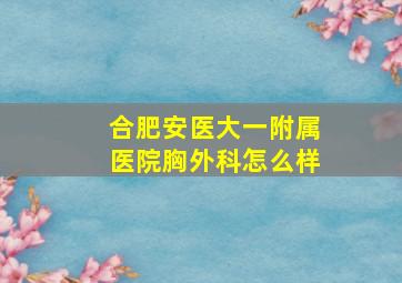 合肥安医大一附属医院胸外科怎么样