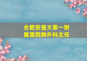 合肥安医大第一附属医院胸外科主任