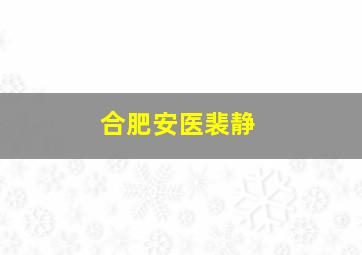 合肥安医裴静